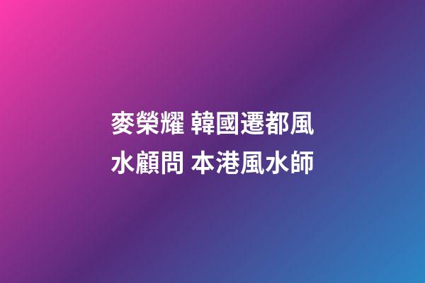 麥榮耀 韓國遷都風水顧問 本港風水師
